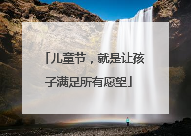 儿童节，就是让孩子满足所有愿望