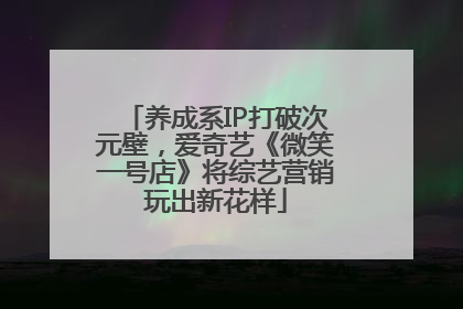 养成系IP打破次元壁，爱奇艺《微笑一号店》将综艺营销玩出新花样