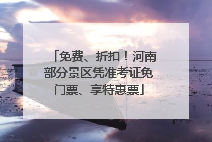 免费、折扣！河南部分景区凭准考证免门票、享特惠票