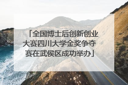 全国博士后创新创业大赛四川大学金奖争夺赛在武侯区成功举办