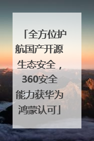 全方位护航国产开源生态安全，360安全能力获华为鸿蒙认可