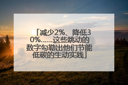 减少2%、降低30%……这些跳动的数字勾勒出他们节能低碳的生动实践