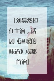 刘昊然担任主演，话剧《温暖的味道》成都首演