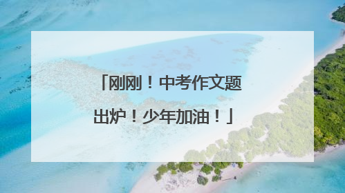 刚刚！中考作文题出炉！少年加油！