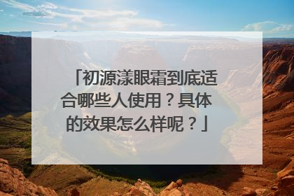 初源漾眼霜到底适合哪些人使用？具体的效果怎么样呢？