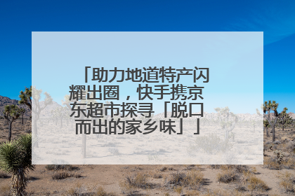 助力地道特产闪耀出圈，快手携京东超市探寻「脱口而出的家乡味」
