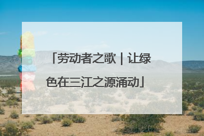 劳动者之歌｜让绿色在三江之源涌动
