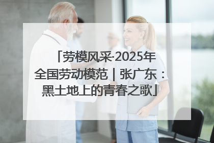 劳模风采·2025年全国劳动模范｜张广东：黑土地上的青春之歌