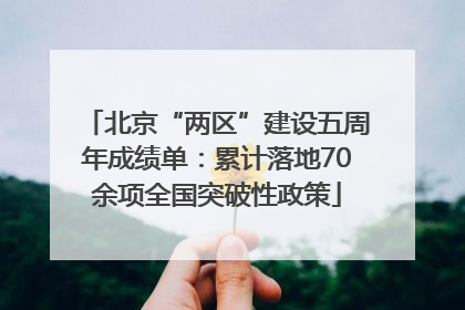 北京“两区”建设五周年成绩单：累计落地70余项全国突破性政策