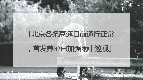 北京各条高速目前通行正常，首发养护已加强雨中巡视