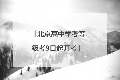 北京高中学考等级考9日起开考