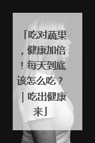 吃对蔬果，健康加倍！每天到底该怎么吃？｜吃出健康来