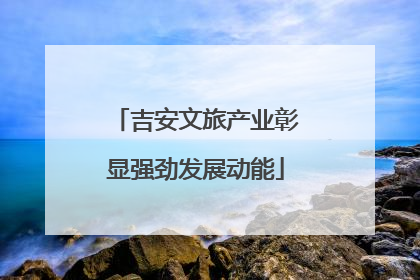 吉安文旅产业彰显强劲发展动能