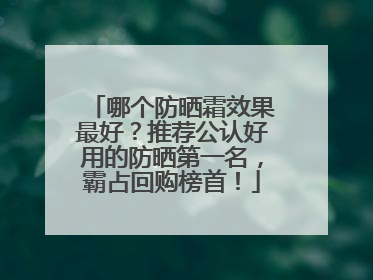 哪个防晒霜效果最好？推荐公认好用的防晒第一名，霸占回购榜首！