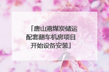 唐山港煤炭储运配套翻车机房项目开始设备安装
