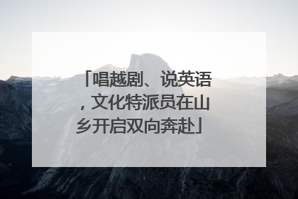 唱越剧、说英语，文化特派员在山乡开启双向奔赴