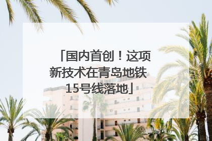 国内首创！这项新技术在青岛地铁15号线落地