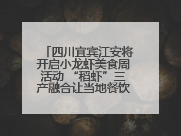 四川宜宾江安将开启小龙虾美食周活动 “稻虾”三产融合让当地餐饮商户充满期待