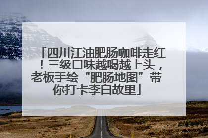 四川江油肥肠咖啡走红！三级口味越喝越上头，老板手绘“肥肠地图”带你打卡李白故里