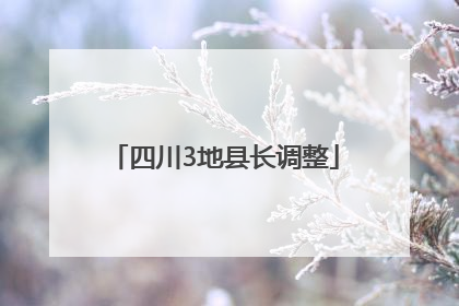 四川3地县长调整