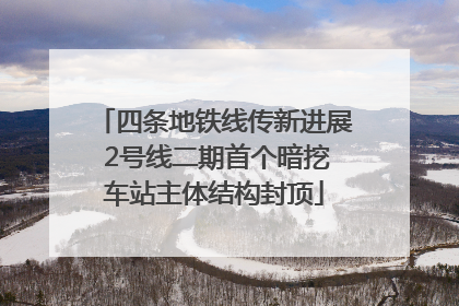 四条地铁线传新进展 2号线二期首个暗挖车站主体结构封顶