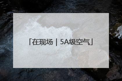 在现场｜5A级空气