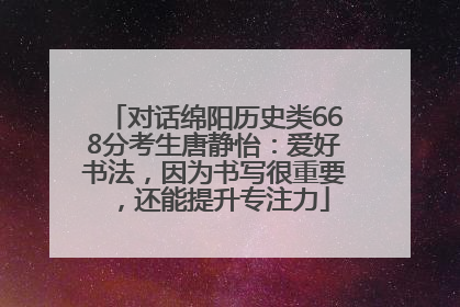 对话绵阳历史类668分考生唐静怡：爱好书法，因为书写很重要，还能提升专注力