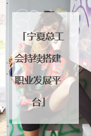宁夏总工会持续搭建职业发展平台
