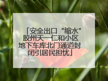 安全出口“缩水” 胶州天一仁和小区地下车库北门通道封闭引居民担忧