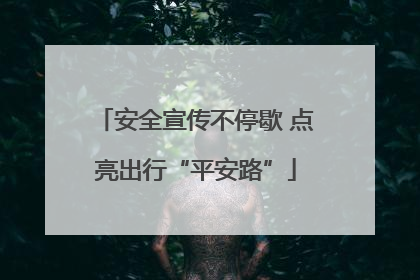 安全宣传不停歇 点亮出行“平安路”