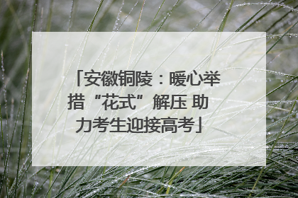 安徽铜陵：暖心举措“花式”解压 助力考生迎接高考