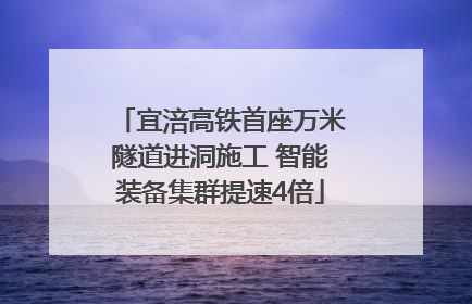宜涪高铁首座万米隧道进洞施工 智能装备集群提速4倍