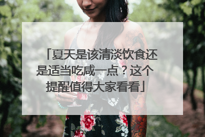 夏天是该清淡饮食还是适当吃咸一点？这个提醒值得大家看看