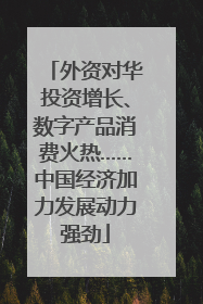 外资对华投资增长、数字产品消费火热……中国经济加力发展动力强劲