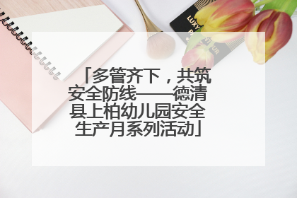 多管齐下，共筑安全防线——德清县上柏幼儿园安全生产月系列活动