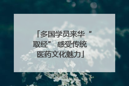 多国学员来华“取经” 感受传统医药文化魅力