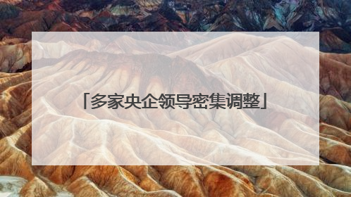 多家央企领导密集调整