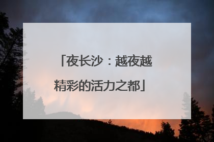 夜长沙：越夜越精彩的活力之都