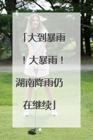 大到暴雨！大暴雨！湖南降雨仍在继续