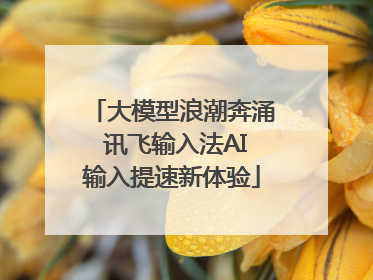 大模型浪潮奔涌 讯飞输入法AI输入提速新体验