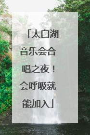 太白湖音乐会合唱之夜！会呼吸就能加入