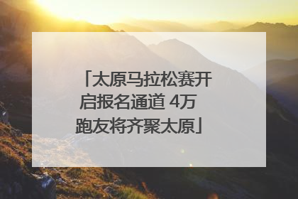太原马拉松赛开启报名通道 4万跑友将齐聚太原