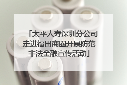 太平人寿深圳分公司走进福田商圈开展防范非法金融宣传活动