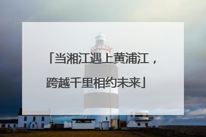 当湘江遇上黄浦江，跨越千里相约未来
