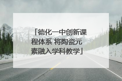 德化一中创新课程体系 将陶瓷元素融入学科教学