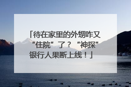 待在家里的外甥咋又“住院”了？“神探”银行人果断上线！