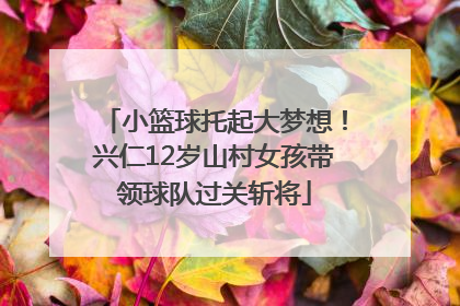 小篮球托起大梦想！兴仁12岁山村女孩带领球队过关斩将