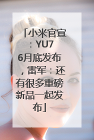 小米官宣：YU7 6月底发布，雷军：还有很多重磅新品一起发布