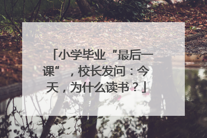 小学毕业“最后一课”，校长发问：今天，为什么读书？
