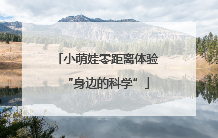 小萌娃零距离体验“身边的科学”